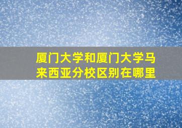 厦门大学和厦门大学马来西亚分校区别在哪里