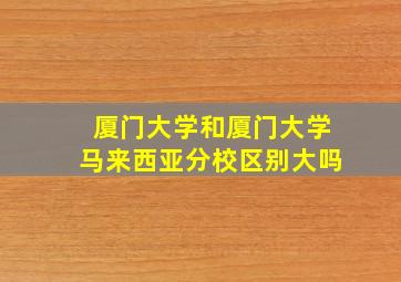 厦门大学和厦门大学马来西亚分校区别大吗