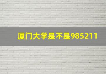 厦门大学是不是985211