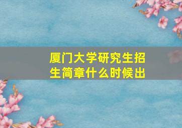 厦门大学研究生招生简章什么时候出