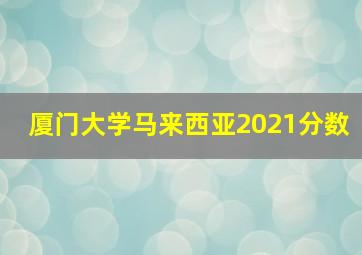 厦门大学马来西亚2021分数