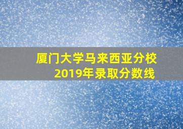 厦门大学马来西亚分校2019年录取分数线