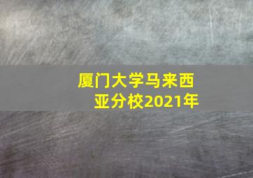 厦门大学马来西亚分校2021年