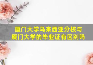 厦门大学马来西亚分校与厦门大学的毕业证有区别吗