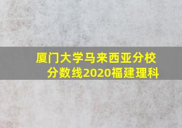 厦门大学马来西亚分校分数线2020福建理科