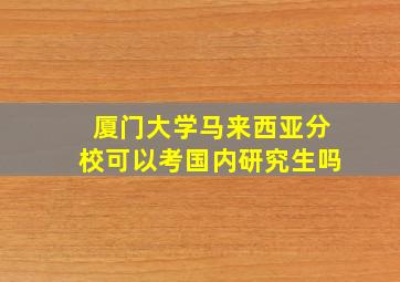 厦门大学马来西亚分校可以考国内研究生吗