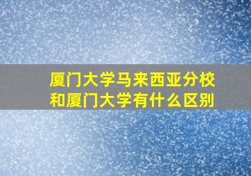 厦门大学马来西亚分校和厦门大学有什么区别