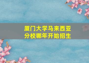 厦门大学马来西亚分校哪年开始招生