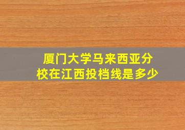 厦门大学马来西亚分校在江西投档线是多少