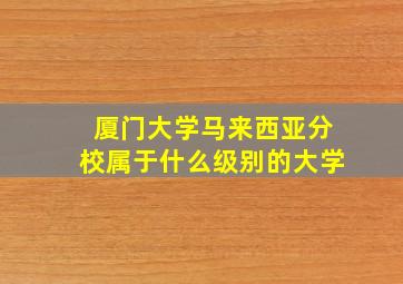 厦门大学马来西亚分校属于什么级别的大学