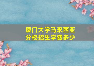 厦门大学马来西亚分校招生学费多少