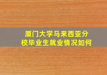 厦门大学马来西亚分校毕业生就业情况如何