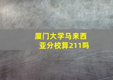 厦门大学马来西亚分校算211吗