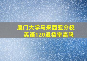 厦门大学马来西亚分校英语120退档率高吗