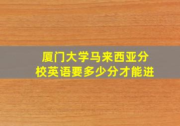 厦门大学马来西亚分校英语要多少分才能进