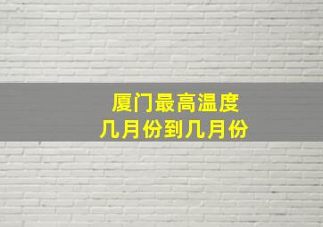 厦门最高温度几月份到几月份