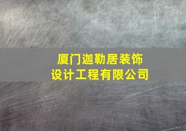 厦门迦勒居装饰设计工程有限公司