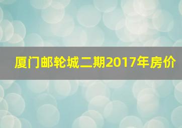 厦门邮轮城二期2017年房价