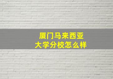 厦门马来西亚大学分校怎么样