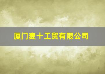 厦门麦十工贸有限公司