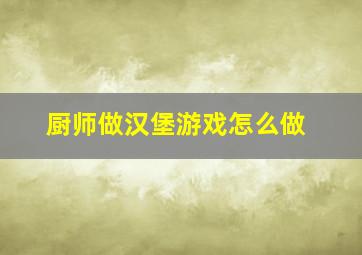 厨师做汉堡游戏怎么做