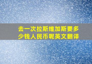 去一次拉斯维加斯要多少钱人民币呢英文翻译