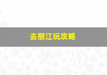 去丽江玩攻略