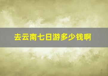 去云南七日游多少钱啊