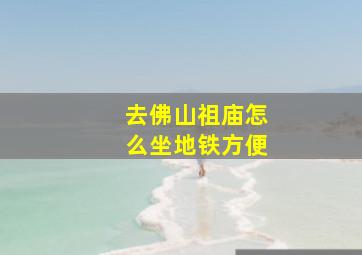 去佛山祖庙怎么坐地铁方便