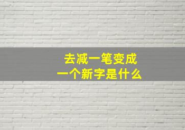 去减一笔变成一个新字是什么