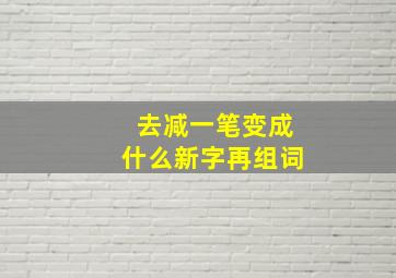 去减一笔变成什么新字再组词