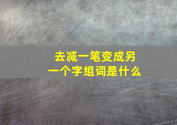 去减一笔变成另一个字组词是什么