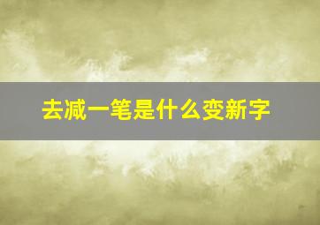 去减一笔是什么变新字