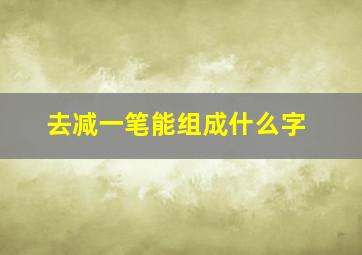 去减一笔能组成什么字