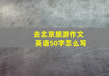 去北京旅游作文英语50字怎么写