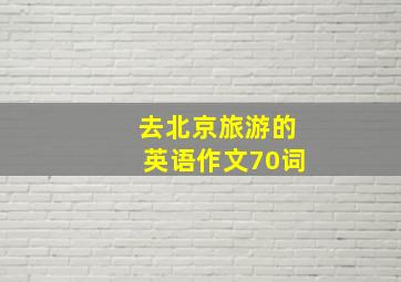 去北京旅游的英语作文70词