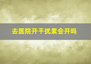 去医院开干扰素会开吗