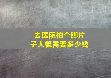 去医院拍个脚片子大概需要多少钱