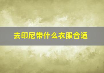 去印尼带什么衣服合适