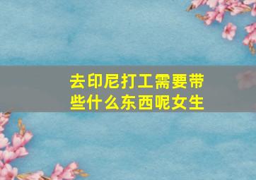 去印尼打工需要带些什么东西呢女生