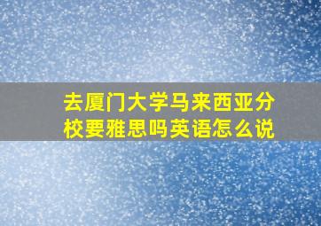 去厦门大学马来西亚分校要雅思吗英语怎么说