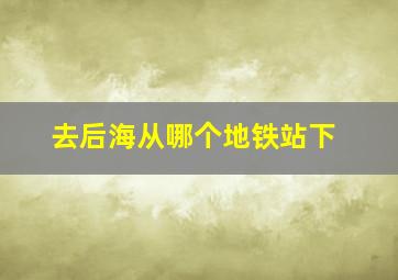 去后海从哪个地铁站下