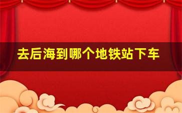 去后海到哪个地铁站下车