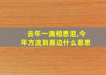 去年一滴相思泪,今年方流到唇边什么意思