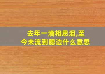 去年一滴相思泪,至今未流到腮边什么意思