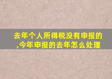 去年个人所得税没有申报的,今年申报的去年怎么处理