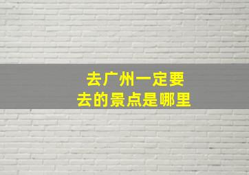 去广州一定要去的景点是哪里