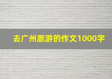 去广州旅游的作文1000字