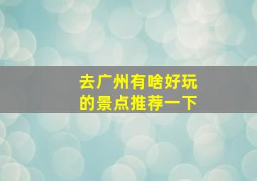 去广州有啥好玩的景点推荐一下