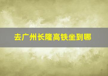 去广州长隆高铁坐到哪